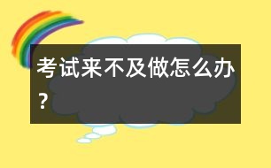 考試來不及做怎么辦？