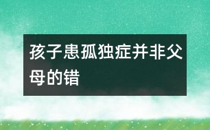 孩子患孤獨(dú)癥并非父母的錯