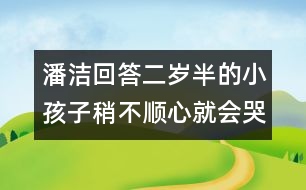 潘潔回答：二歲半的小孩子稍不順心就會哭鬧，是什么原