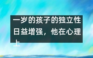 一歲的孩子的獨立性日益增強，他在心理上嘗試脫離母親