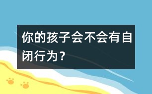 你的孩子會(huì)不會(huì)有自閉行為？