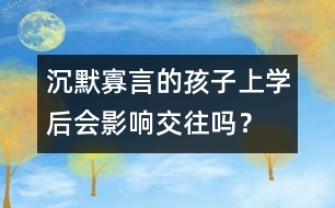 沉默寡言的孩子上學(xué)后會(huì)影響交往嗎？