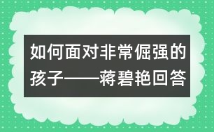 如何面對(duì)非常倔強(qiáng)的孩子――蔣碧艷回答