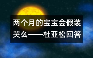 兩個月的寶寶會假裝哭么――杜亞松回答