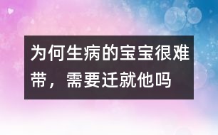 為何生病的寶寶很難帶，需要遷就他嗎