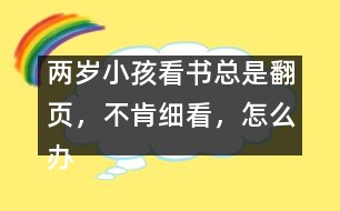 兩歲小孩看書總是翻頁，不肯細(xì)看，怎么辦