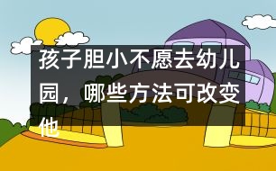 孩子膽小不愿去幼兒園，哪些方法可改變他