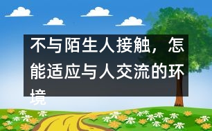 不與陌生人接觸，怎能適應與人交流的環(huán)境