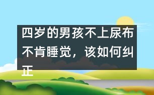四歲的男孩不上尿布不肯睡覺，該如何糾正