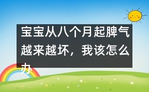 寶寶從八個月起脾氣越來越壞，我該怎么辦