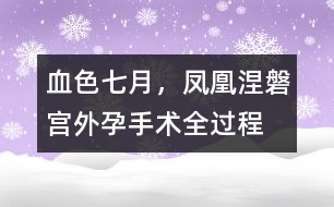 血色七月，鳳凰涅磐（宮外孕手術(shù)全過程）