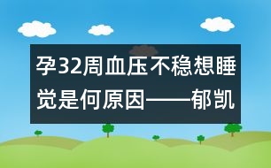 孕32周血壓不穩(wěn)想睡覺(jué)是何原因――郁凱明回答