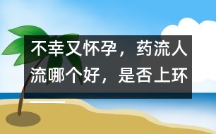 不幸又懷孕，藥流人流哪個好，是否上環(huán)――郁凱明回答