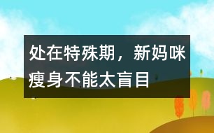 處在特殊期，新媽咪瘦身不能太盲目