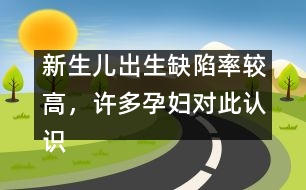 新生兒出生缺陷率較高，許多孕婦對此認識不足