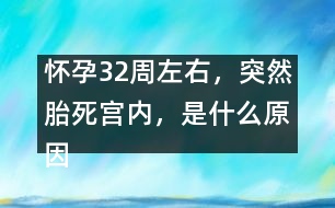 懷孕32周左右，突然胎死宮內(nèi)，是什么原因