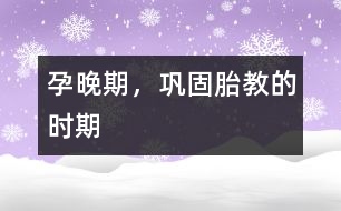 孕晚期，鞏固胎教的時(shí)期