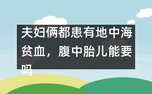 夫婦倆都患有地中海貧血，腹中胎兒能要嗎