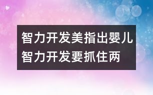 智力開發(fā),美指出嬰兒智力開發(fā)要抓住兩點(diǎn)