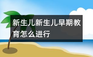 新生兒,新生兒早期教育怎么進行