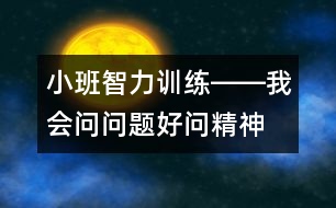 小班智力訓練――我會問問題（好問精神、判斷、發(fā)散性思維、語言）