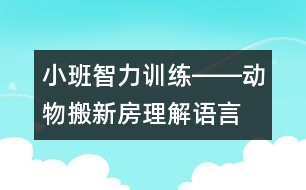 小班智力訓(xùn)練――動(dòng)物搬新房（理解、語(yǔ)言、判斷、記憶）