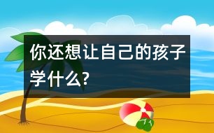 你還想讓自己的孩子學什么?