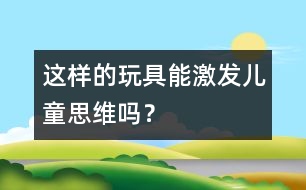 這樣的玩具能激發(fā)兒童思維嗎？