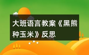 大班語(yǔ)言教案《黑熊種玉米》反思