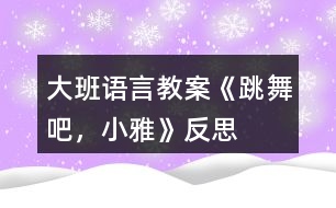 大班語言教案《跳舞吧，小雅》反思