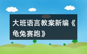 大班語(yǔ)言教案新編《龜兔賽跑》