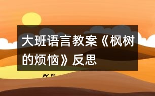 大班語(yǔ)言教案《楓樹(shù)的煩惱》反思