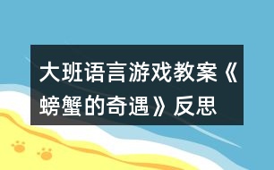 大班語言游戲教案《螃蟹的奇遇》反思