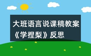 大班語(yǔ)言說課稿教案《學(xué)捏梨》反思