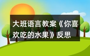 大班語(yǔ)言教案《你喜歡吃的水果》反思