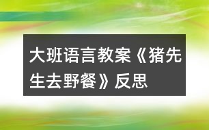 大班語言教案《豬先生去野餐》反思