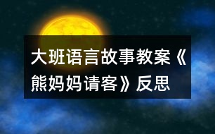 大班語(yǔ)言故事教案《熊媽媽請(qǐng)客》反思