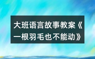 大班語(yǔ)言故事教案《一根羽毛也不能動(dòng)》反思