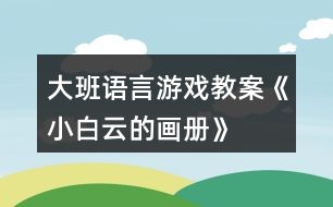 大班語言游戲教案《小白云的畫冊》