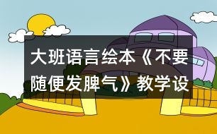 大班語(yǔ)言繪本《不要隨便發(fā)脾氣》教學(xué)設(shè)計(jì)