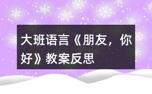 大班語言《朋友，你好》教案反思