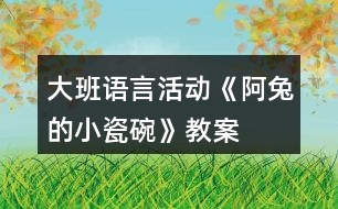 大班語言活動《阿兔的小瓷碗》教案