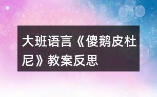 大班語(yǔ)言《傻鵝皮杜尼》教案反思