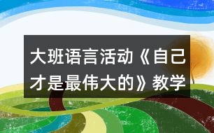 大班語(yǔ)言活動(dòng)《自己才是最偉大的》教學(xué)設(shè)計(jì)