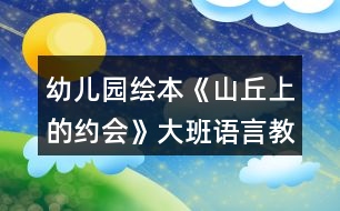 幼兒園繪本《山丘上的約會(huì)》大班語言教案