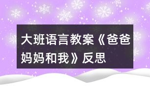 大班語言教案《爸爸、媽媽和我》反思