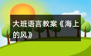 大班語(yǔ)言教案《海上的風(fēng)》