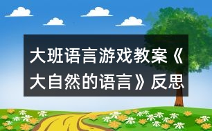 大班語(yǔ)言游戲教案《大自然的語(yǔ)言》反思