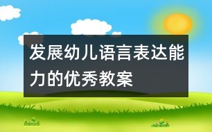 發(fā)展幼兒語(yǔ)言表達(dá)能力的優(yōu)秀教案