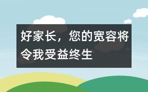 好家長(zhǎng)，您的寬容將令我受益終生